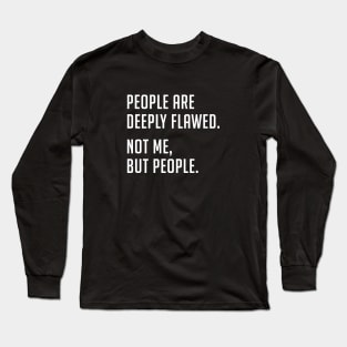 People are deeply flawed. Not me, but people. Long Sleeve T-Shirt